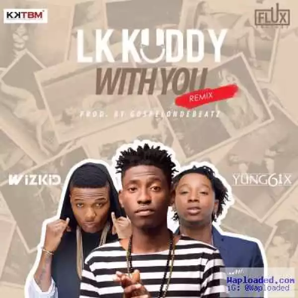 LK Kuddy - With You (Remix) ft. Wizkid & Yung6ix [Prod by GospelOnDeBeatz] (Full Track)